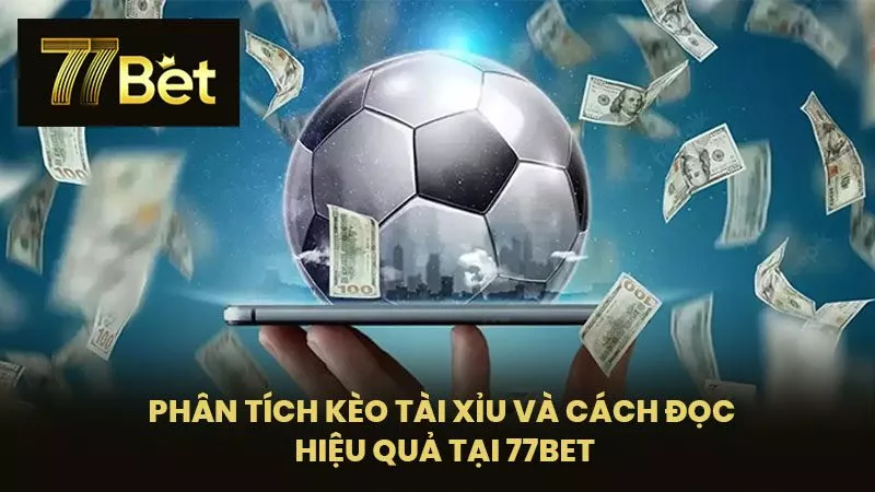 Phân Tích Kèo Tài Xỉu Và Cách Đọc Hiệu Quả Tại 77BET
