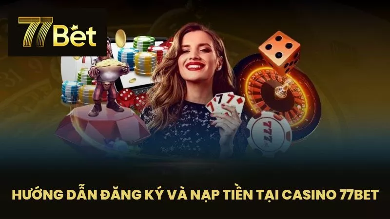 Hướng Dẫn Đăng Ký Và Nạp Tiền Tại Casino 77BET