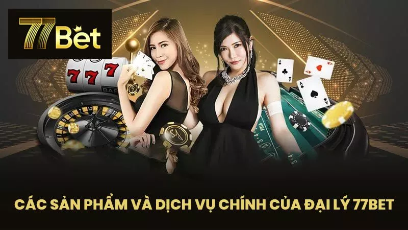 Các Sản Phẩm và Dịch Vụ Chính của Đại Lý 77BET
