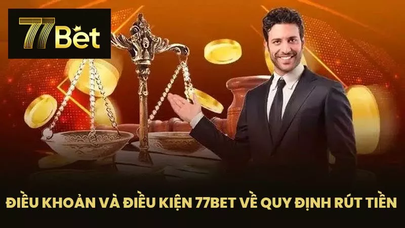 Điều Khoản Và Điều Kiện 77BET Về Quy Định Rút Tiền 