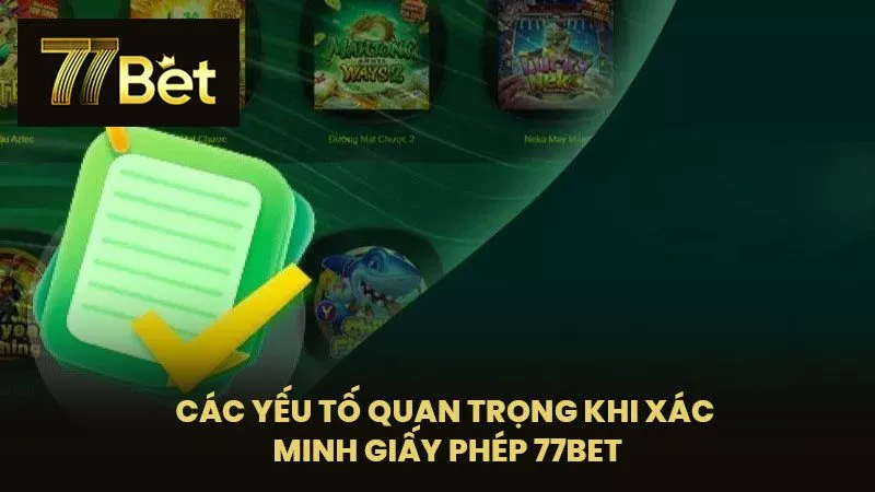 Các Yếu Tố Quan Trọng Khi Xác Minh Giấy Phép 77BET