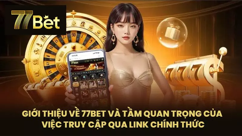 Giới thiệu về 77BET và tầm quan trọng của việc truy cập qua Link chính thức