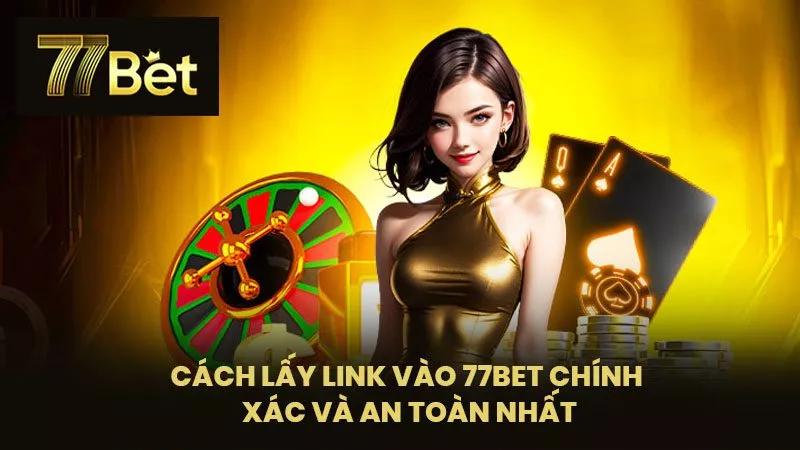 Cách lấy Link vào 77BET chính xác và an toàn nhất