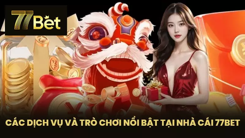 Các Dịch Vụ Và Trò Chơi Nổi Bật Tại Nhà Cái 77BET