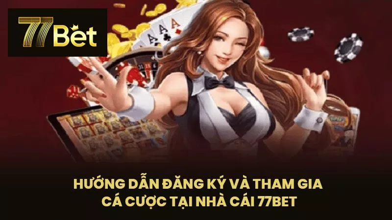 Hướng Dẫn Đăng Ký Và Tham Gia Cá Cược Tại Nhà Cái 77BET
