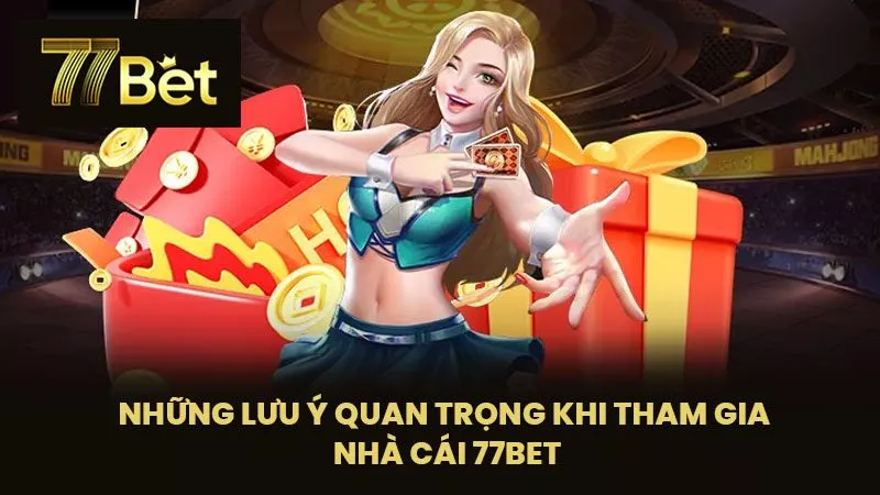 Những Lưu Ý Quan Trọng Khi Tham Gia Nhà Cái 77BET