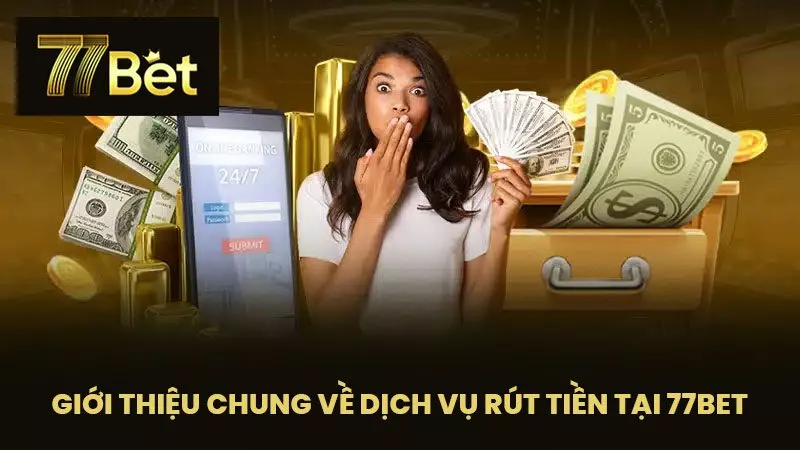Giới thiệu chung về dịch vụ rút tiền tại 77BET