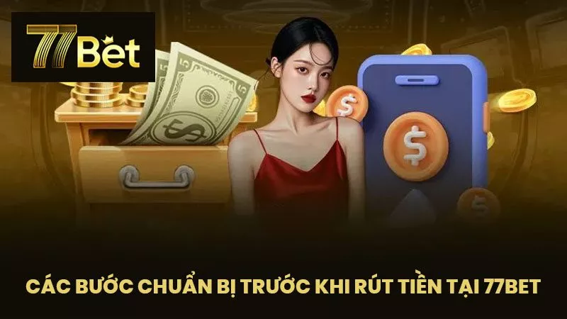 Các bước chuẩn bị trước khi rút tiền tại 77BET