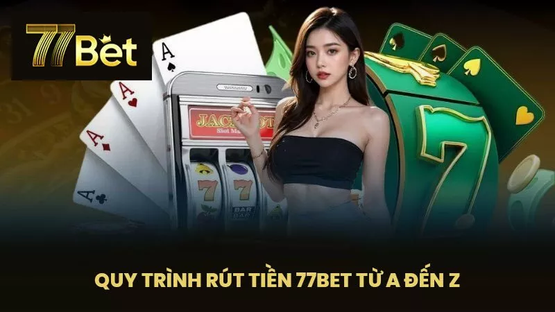 Quy trình rút tiền 77BET từ A đến Z