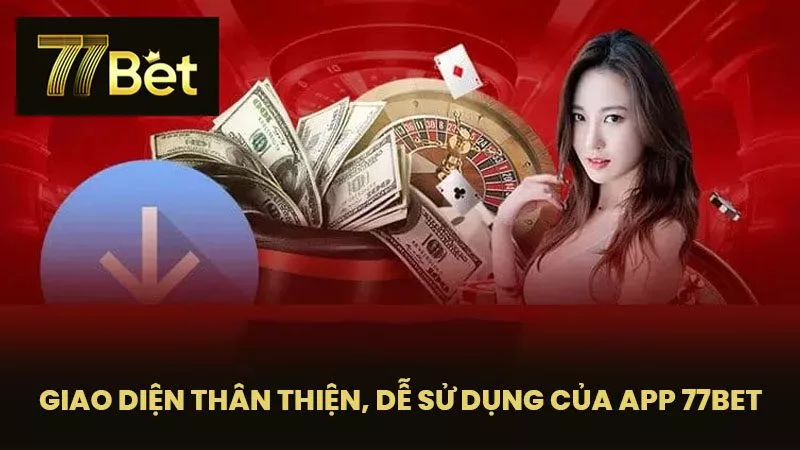 Giao diện thân thiện, dễ sử dụng của app 77BET
