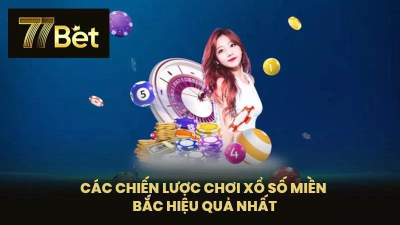 Các Chiến Lược Chơi Xổ Số Miền Bắc Hiệu Quả Nhất