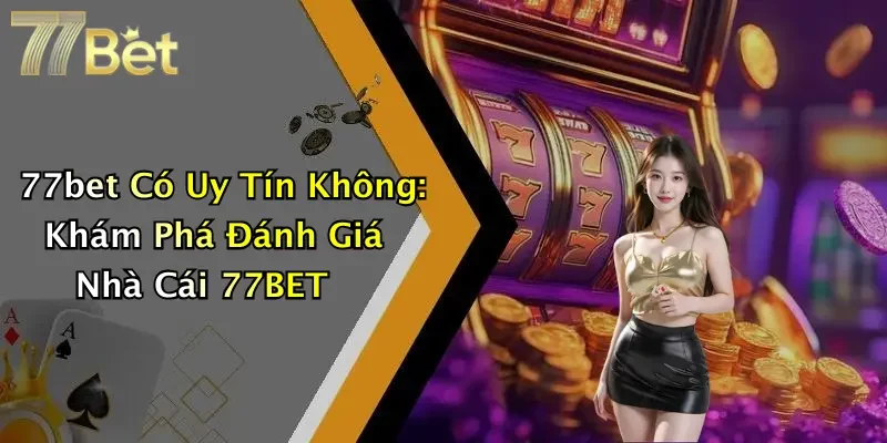 77bet Có Uy Tín Không: Khám Phá Đánh Giá Nhà Cái 77BET