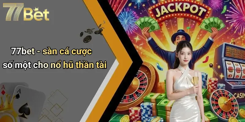 77bet - sàn cá cược số một cho nổ hũ thần tài
