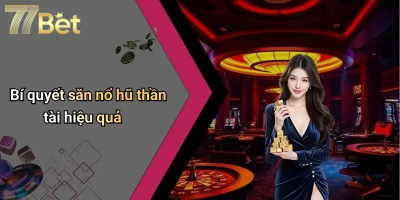 Bí quyết săn nổ hũ thần tài hiệu quả
