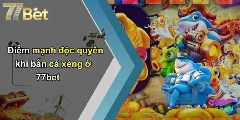 Điểm mạnh độc quyền khi bắn cá xèng ở 77bet