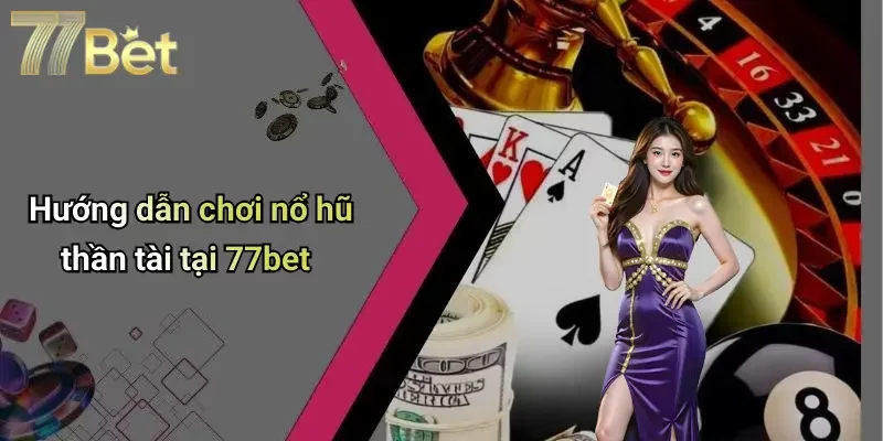 Hướng dẫn chơi nổ hũ thần tài tại 77bet