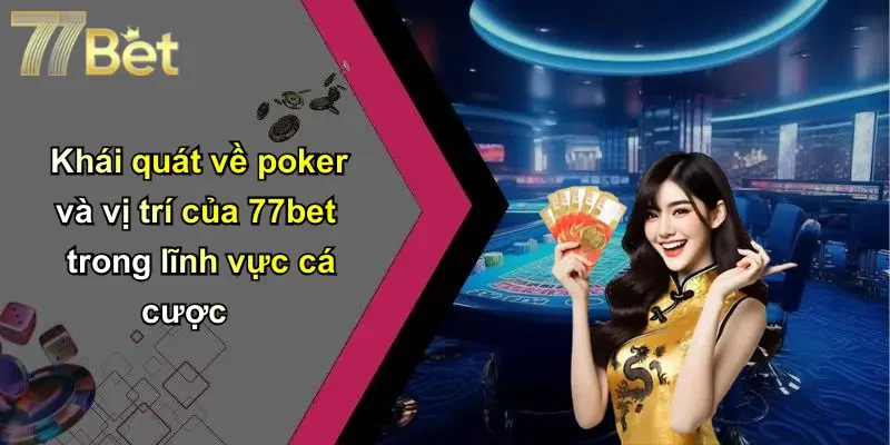 Khái quát về poker và vị trí của 77bet trong lĩnh vực cá cược