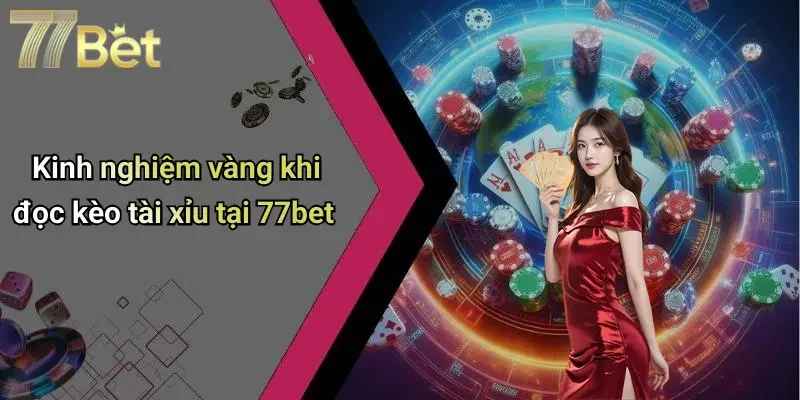 Kinh nghiệm vàng khi đọc kèo tài xỉu tại 77bet