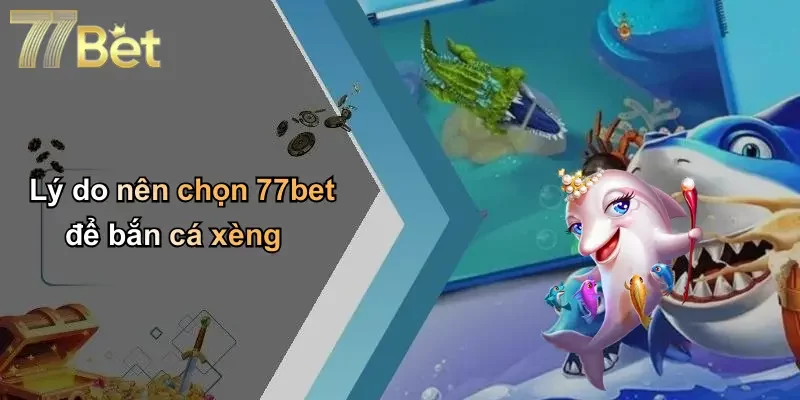 Lý do nên chọn 77bet để bắn cá xèng