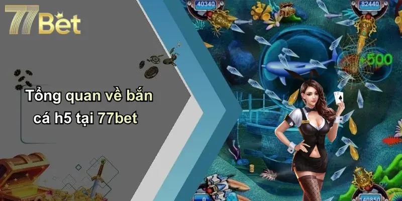 Tổng quan về bắn cá h5 tại 77bet