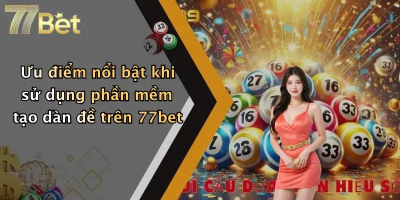 Ưu điểm nổi bật khi sử dụng phần mềm tạo dàn đề trên 77bet