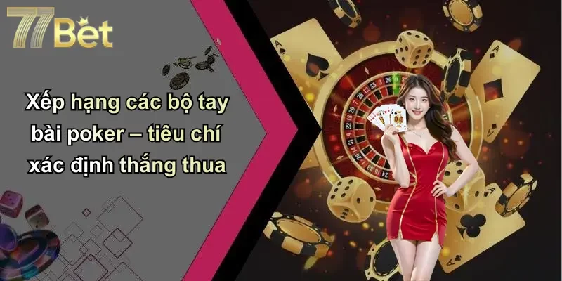 Xếp hạng các bộ tay bài poker – tiêu chí xác định thắng thua